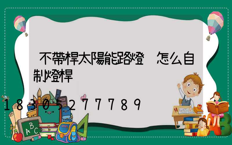 不帶桿太陽能路燈 怎么自制燈桿